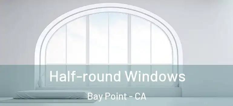  Half-round Windows Bay Point - CA